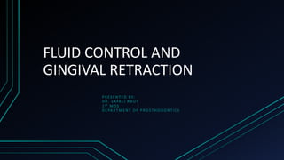 FLUID CONTROL AND
GINGIVAL RETRACTION
PRESENTED BY:
DR . SAYALI RAUT
1ST MDS
DEPARTMENT OF PROSTHODONTICS
 