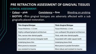 PRE RETRACTION ASSESSMENT OF GINGIVAL TISSUES
CLINICAL ASSESSMENT:
• Colour – pink Consistency – firm Bleeding on probing
...