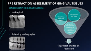 PRE RETRACTION ASSESSMENT OF GINGIVAL TISSUES
RADIOGRAPHIC EXAMINATION:
• peri-apical
• bitewing radiographs
a greater cha...
