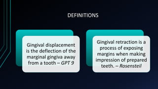 DEFINITIONS
Gingival displacement
is the deflection of the
marginal gingiva away
from a tooth – GPT 9
Gingival retraction ...