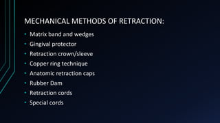 MECHANICAL METHODS OF RETRACTION:
• Matrix band and wedges
• Gingival protector
• Retraction crown/sleeve
• Copper ring te...