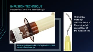 INFUSION TECHNIQUE
Indications – Controls haemorrhage
Fill the syringe with Fe2(SO4)3 solution and
attach the infuser tip
...