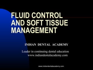 FLUID CONTROL
AND SOFT TISSUE
MANAGEMENT
INDIAN DENTAL ACADEMY
Leader in continuing dental education
www.indiandentalacademy.com
www.indiandentalacademy.com
 