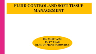 FLUID CONTROLAND SOFT TISSUE
MANAGEMENT
DR. AMRIT ASSI
PG 2ND YEAR
DEPT. OF PROSTHODONTICS
 