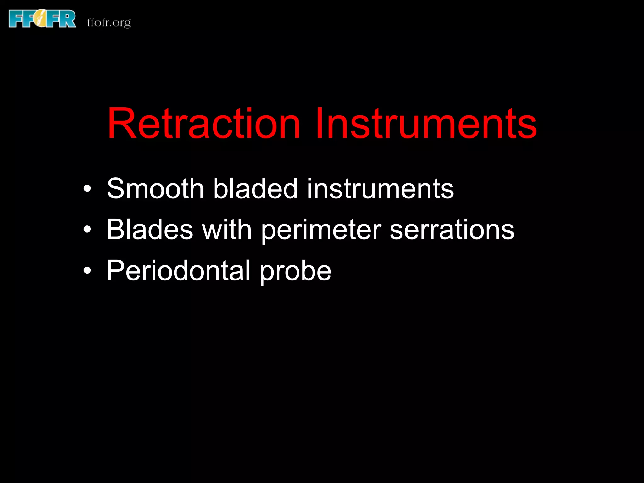 Retraction Instruments
•  Smooth bladed instruments
•  Blades with perimeter serrations
•  Periodontal probe
 
