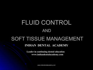 FLUID CONTROLFLUID CONTROL
ANDAND
SOFT TISSUE MANAGEMENTSOFT TISSUE MANAGEMENT
INDIAN DENTAL ACADEMY
Leader in continuing dental education
www.indiandentalacademy.com
www.indiandentalacademy.comwww.indiandentalacademy.com
 