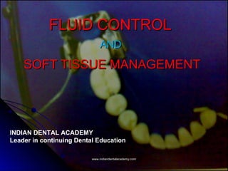 FLUID CONTROLFLUID CONTROL
ANDAND
SOFT TISSUE MANAGEMENTSOFT TISSUE MANAGEMENT
INDIAN DENTAL ACADEMY
Leader in continuing Dental Education
www.indiandentalacademy.comwww.indiandentalacademy.com
 