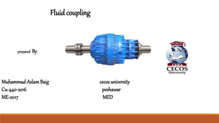 Fluid coupling
prepared By
Muhammad AslamBaig cecos university
Cu-440-2016 peshawar
ME-2017 MED
 