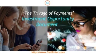 1
‘The Trivago of Payments’
Investment Opportunity
Document
https://www.fluidfintec.com/
 