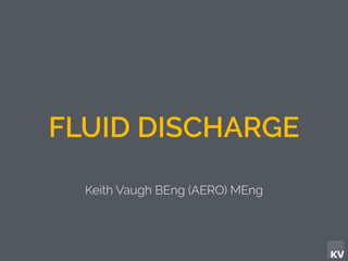 KV
FLUID DISCHARGE
Keith Vaugh BEng (AERO) MEng
 