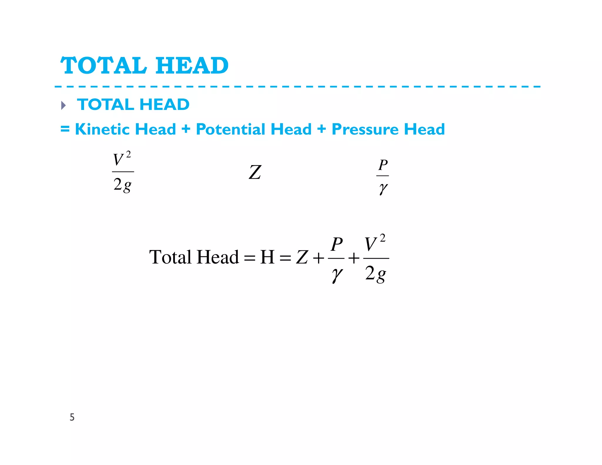 TOTAL HEAD
5
TOTAL HEAD
= Kinetic Head + Potential Head + Pressure Head
g
VP
Z
2
HHeadTotal
2
++==
γ
g
V
2
2
γ
P
Z
 