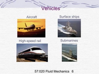 57:020 Fluid Mechanics 6
Vehicles
Aircraft
SubmarinesHigh-speed rail
Surface ships
 