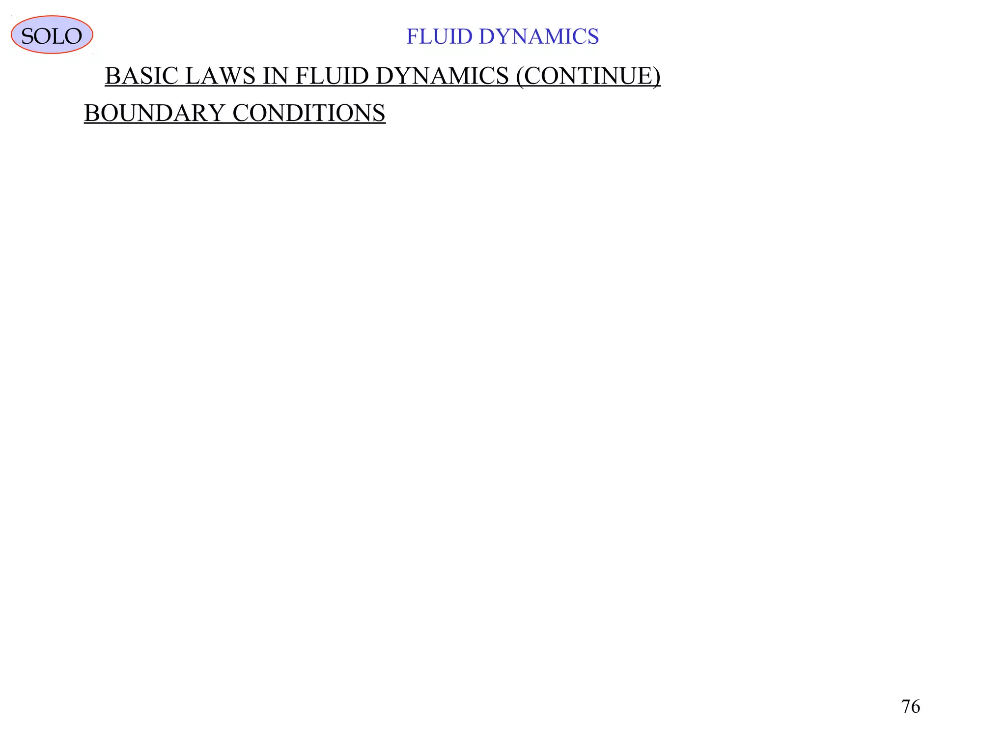 76
FLUID DYNAMICS
BASIC LAWS IN FLUID DYNAMICS (CONTINUE)
BOUNDARY CONDITIONS
SOLO
 