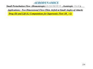 250
AERODYNAMICS
Small Perturbation Flow (Homentropic: , Isentropic )( )0~,0,0~,0 ==== τQqsd ( )0

=×∇ u
Applications: Two Dimensional Flow (Thin Airfoil at Small Angles of Attack)
Drag (D) and Lift (L) Computations for Supersonic Flow (M∞ >1)
 