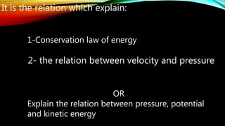 1-Conservation law of energy
It is the relation which explain:
2- the relation between velocity and pressure
OR
Explain the relation between pressure, potential
and kinetic energy
 