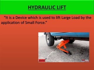 HYDRAULIC LIFT
“It is a Device which is used to lift Large Load by the
application of Small Force.”
 