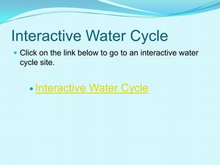 Interactive Water Cycle
 Click on the link below to go to an interactive water
cycle site.
 Interactive Water Cycle
 