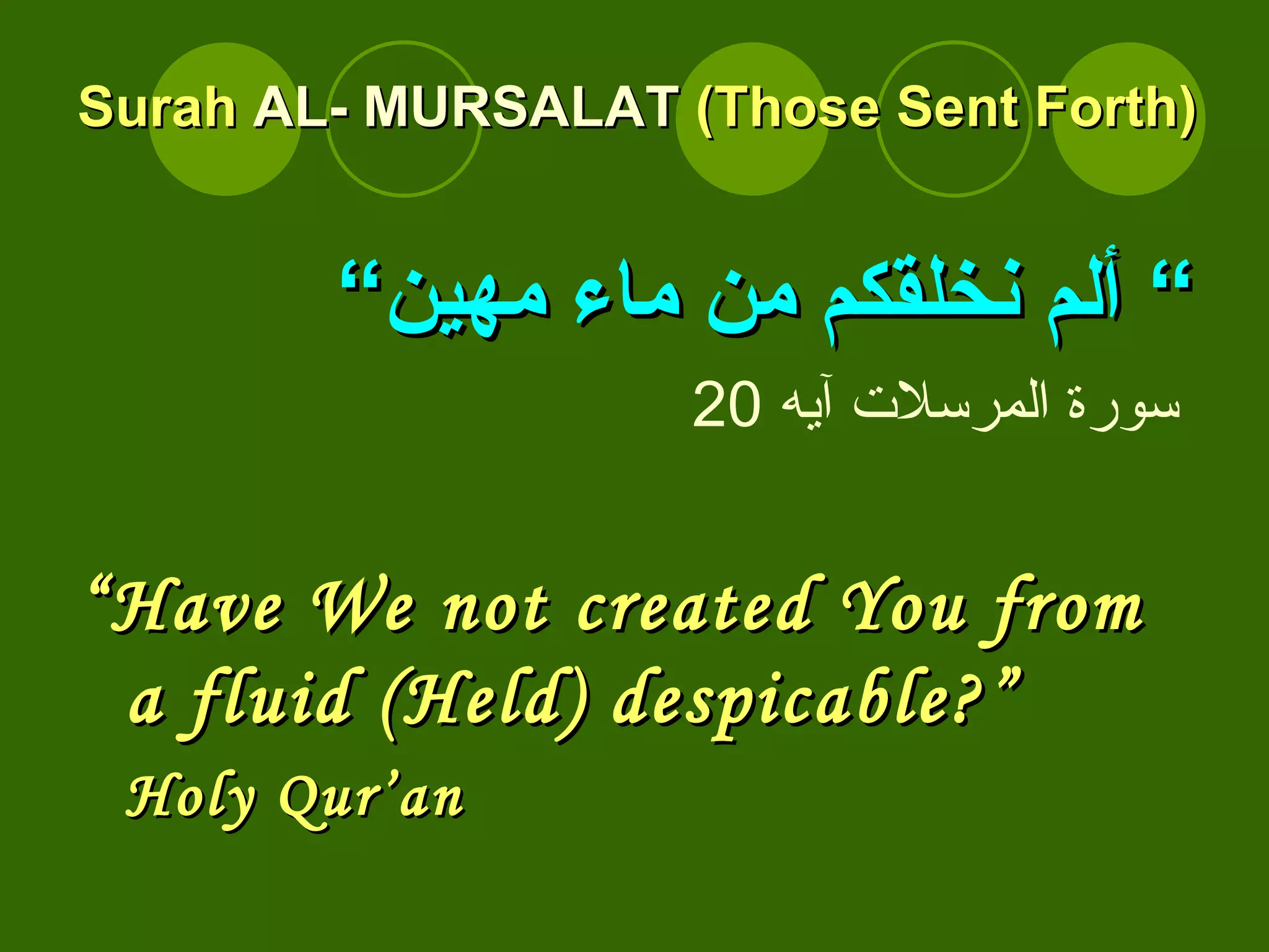 Surah  AL- MURSALAT  (Those Sent Forth) ”  ألم نخلقكم من ماء مهين“ سورة المرسلات آيه  20 “ Have We not created You from a fluid (Held) despicable?”  Holy Qur’an   