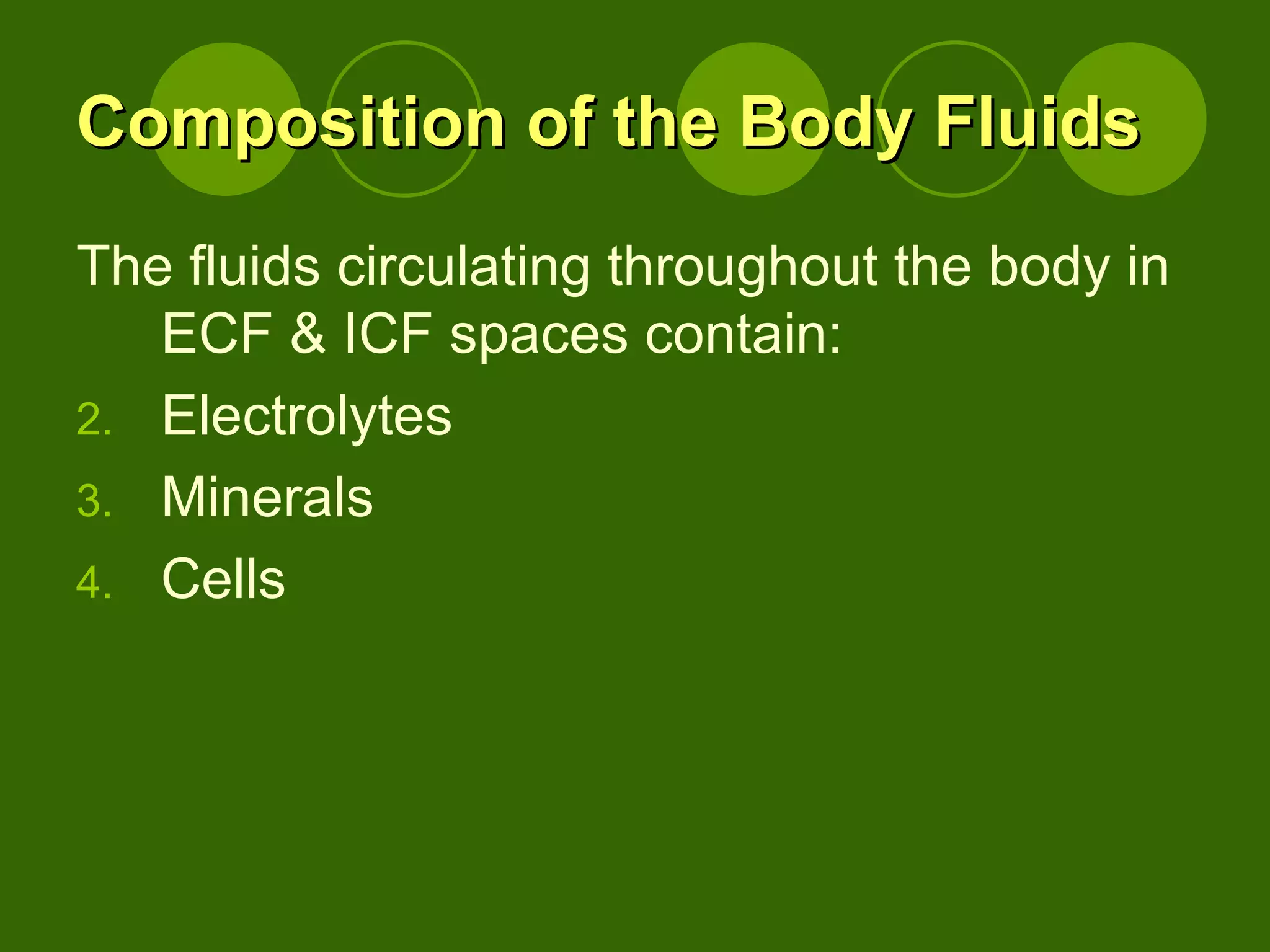 Composition of the Body Fluids The fluids circulating throughout the body in ECF & ICF spaces contain: Electrolytes Minerals Cells  