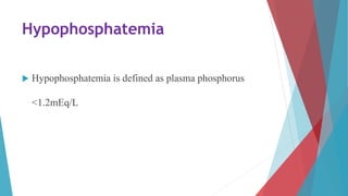 Hypophosphatemia
 Hypophosphatemia is defined as plasma phosphorus
<1.2mEq/L
 