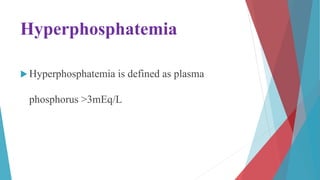 Hyperphosphatemia
 Hyperphosphatemia is defined as plasma
phosphorus >3mEq/L
 