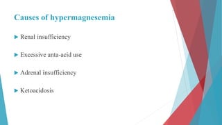 Causes of hypermagnesemia
 Renal insufficiency
 Excessive anta-acid use
 Adrenal insufficiency
 Ketoacidosis
 