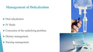Management of Dehydration
 Oral rehydration
 IV fluids
 Correction of the underlying problem
 Dietary management
 Nursing management
 