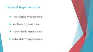Types of hyponatremia
Hypovolemic hyponatremia
Euvolemic hyponatremia
Hypervolemic hyponatremia
Redistributive hyponatremia
 