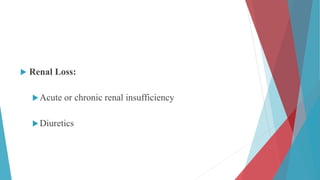 Renal Loss:
Acute or chronic renal insufficiency
Diuretics
 