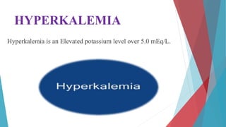 HYPERKALEMIA
Hyperkalemia is an Elevated potassium level over 5.0 mEq/L.
 