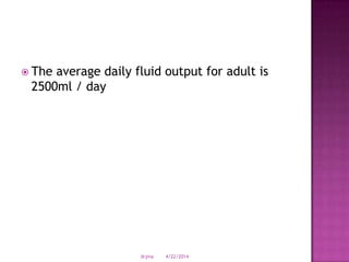  The average daily fluid output for adult is
2500ml / day
4/22/2014drjma
 