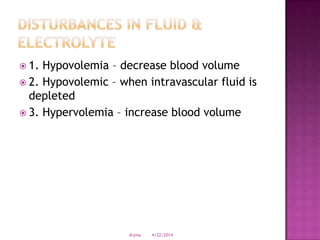  1. Hypovolemia – decrease blood volume
 2. Hypovolemic – when intravascular fluid is
depleted
 3. Hypervolemia – increase blood volume
4/22/2014drjma
 