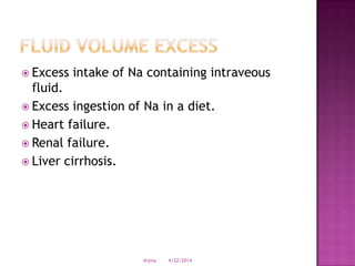  Excess intake of Na containing intraveous
fluid.
 Excess ingestion of Na in a diet.
 Heart failure.
 Renal failure.
 Liver cirrhosis.
4/22/2014drjma
 