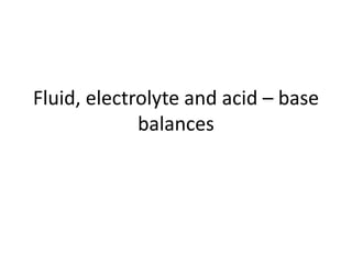 Fluid, electrolyte and acid – base
balances
 