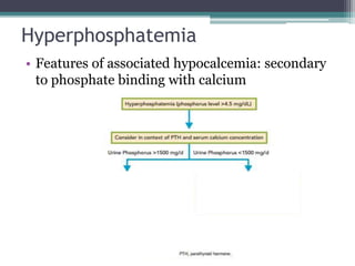 Hyperphosphatemia
• Features of associated hypocalcemia: secondary
to phosphate binding with calcium
 