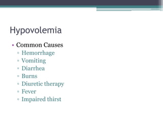 Hypovolemia
• Common Causes
▫ Hemorrhage
▫ Vomiting
▫ Diarrhea
▫ Burns
▫ Diuretic therapy
▫ Fever
▫ Impaired thirst
 