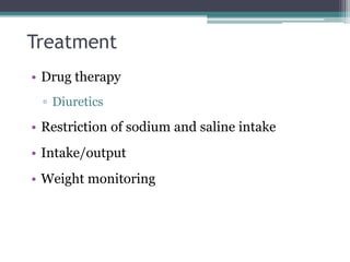 Treatment
• Drug therapy
▫ Diuretics
• Restriction of sodium and saline intake
• Intake/output
• Weight monitoring
 