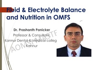Fluid & Electrolyte Balance
and Nutrition in OMFS
Dr. Prashanth Panicker
Professor & Consultant,
Kannur Dental & Medical college
Kannur
 