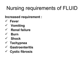 Nursing requirements of FLUID Increased requirement : Fever  Vomiting  Renal failure Burn Shock Tachypnea  Gastroenteritis Cystic fibrosis 
