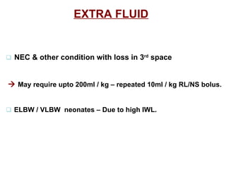 EXTRA FLUID      NEC & other condition with loss in 3 rd  space    May require upto 200ml / kg – repeated 10ml / kg RL/NS bolus.    ELBW / VLBW  neonates – Due to high IWL. 