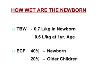 HOW WET ARE THE NEWBORN        TBW   -   0.7 L/kg in Newborn   0.6 L/kg at 1yr. Age        ECF 40%  -  Newborn 20%  -  Older Children 