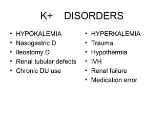 K+  DISORDERS HYPOKALEMIA Nasogastric D  Ileostomy D Renal tubular defects Chronic DU use HYPERKALEMIA Trauma Hypothermia IVH Renal failure Medication error 
