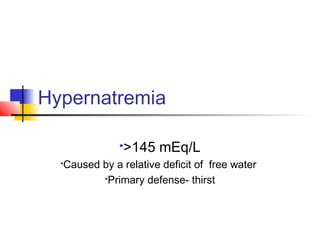 Hypernatremia
>145 mEq/L
Caused by a relative deficit of free water
Primary defense- thirst
 