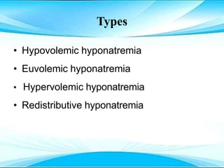 Types
• Hypovolemic hyponatremia
• Euvolemic hyponatremia
• Hypervolemic hyponatremia
• Redistributive hyponatremia
 