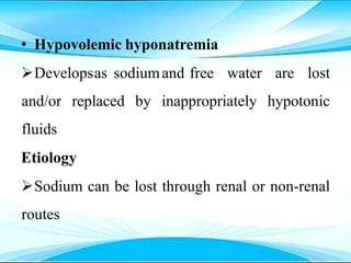 • Hypovolemic hyponatremia
Developsas sodiumand free water are lost
and/or replaced by inappropriately hypotonic
fluids
Etiology
Sodium can be lost through renal or non-renal
routes
 