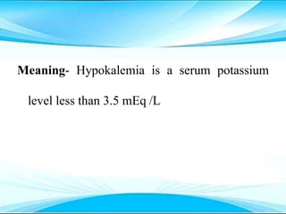 Meaning- Hypokalemia is a serum potassium
level less than 3.5 mEq /L
 