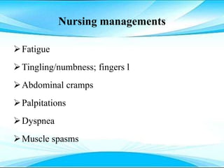 Nursing managements
Fatigue
Tingling/numbness; fingers l
Abdominal cramps
Palpitations
Dyspnea
Muscle spasms
 