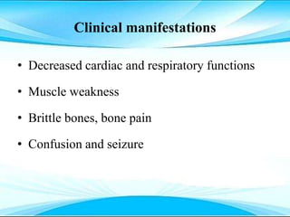 Clinical manifestations
• Decreased cardiac and respiratory functions
• Muscle weakness
• Brittle bones, bone pain
• Confusion and seizure
 