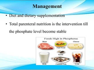 Management
• Diet and dietary supplementation
• Total parenteral nutrition is the intervention till
the phosphate level become stable
 
