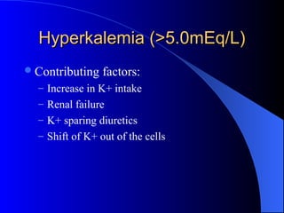 Hyperkalemia (>5.0mEq/L)Hyperkalemia (>5.0mEq/L)
Contributing factors:
– Increase in K+ intake
– Renal failure
– K+ sparing diuretics
– Shift of K+ out of the cells
 